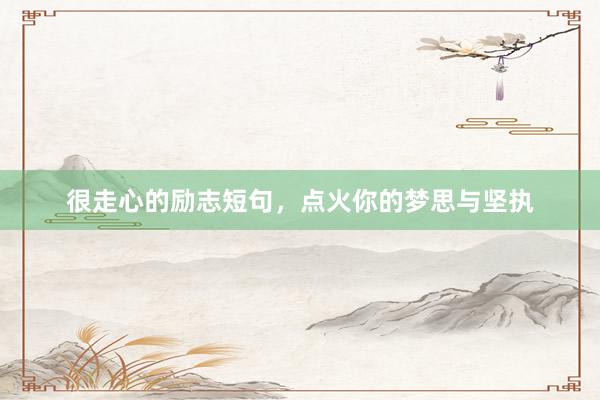 很走心的励志短句，点火你的梦思与坚执