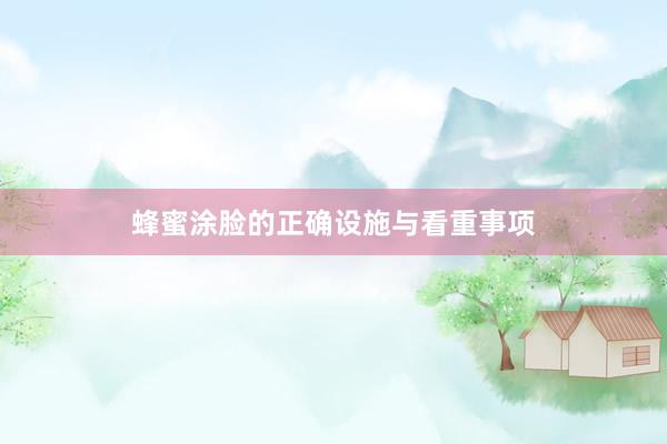 蜂蜜涂脸的正确设施与看重事项