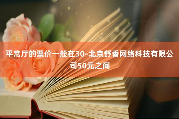 平常厅的票价一般在30-北京舒香网络科技有限公司50元之间