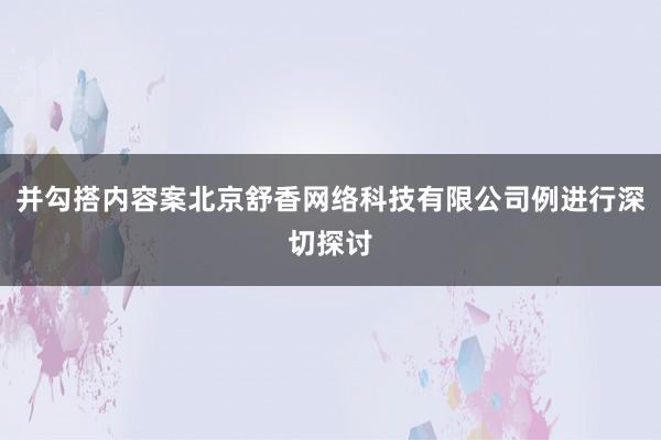 并勾搭内容案北京舒香网络科技有限公司例进行深切探讨