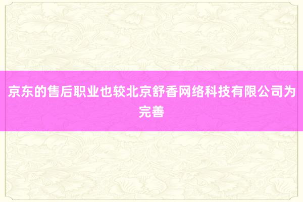 京东的售后职业也较北京舒香网络科技有限公司为完善