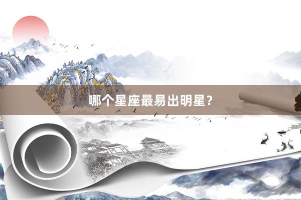 哪个星座最易出明星？