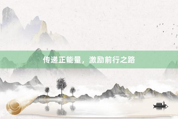 传递正能量,激励前行之路